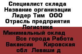 Специалист склада › Название организации ­ Лидер Тим, ООО › Отрасль предприятия ­ Логистика › Минимальный оклад ­ 35 000 - Все города Работа » Вакансии   . Кировская обл.,Леваши д.